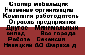 Столяр-мебельщик › Название организации ­ Компания-работодатель › Отрасль предприятия ­ Другое › Минимальный оклад ­ 1 - Все города Работа » Вакансии   . Ненецкий АО,Фариха д.